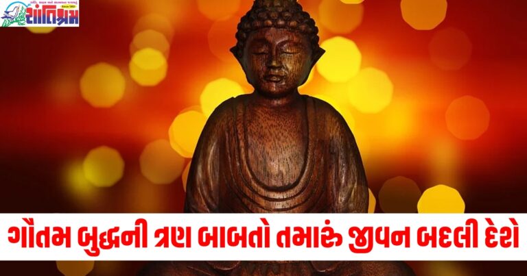 ગૌતમ બુદ્ધની આ ત્રણ બાબતો તમારું જીવન બદલી દેશે, વાંચો તેમના અમૂલ્ય વિચારો