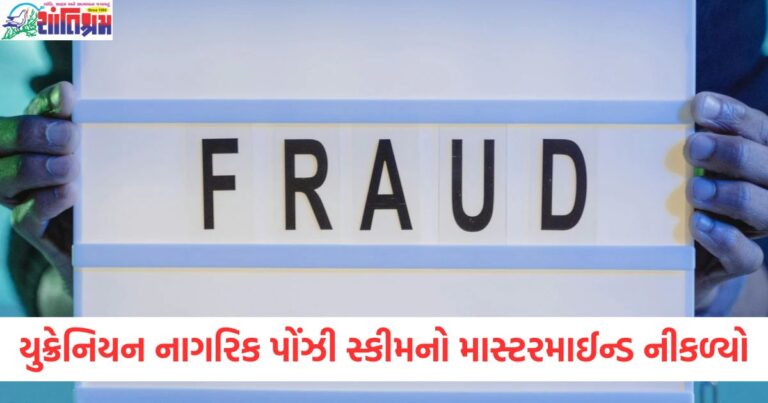 યુક્રેનિયન નાગરિક પોંઝી સ્કીમનો માસ્ટરમાઈન્ડ નીકળ્યો, તપાસમાં ચોંકાવનારા ખુલાસા
