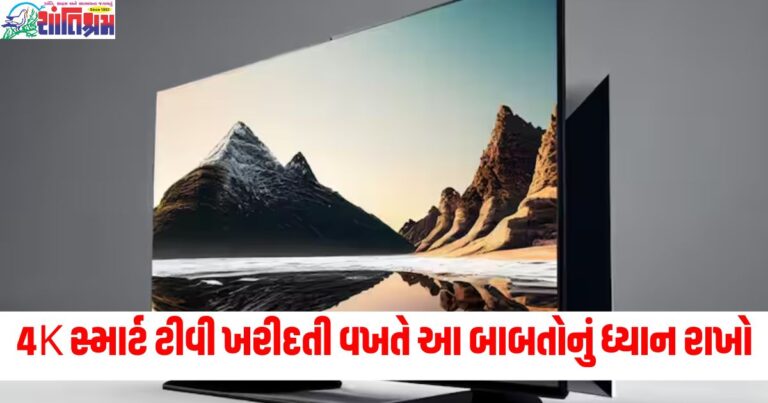 4K સ્માર્ટ ટીવી ખરીદતી વખતે આ બાબતોનું ધ્યાન રાખો, ભરપૂર મનોરંજન મળશે અને વીજળીની પણ બચત થશે.